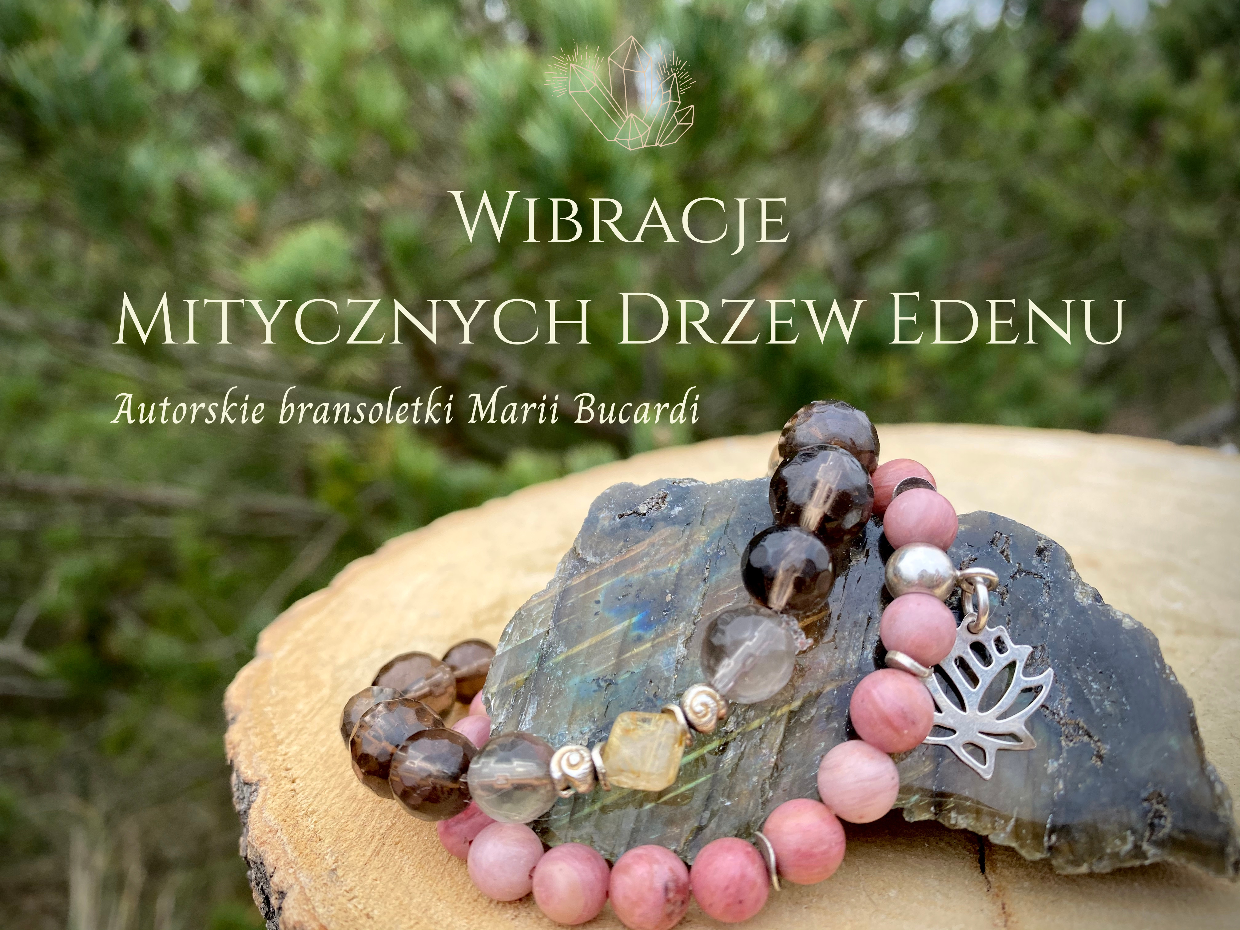 Wibracje Mitycznych Drzew Edenu, bransoletki Marii Bucardi